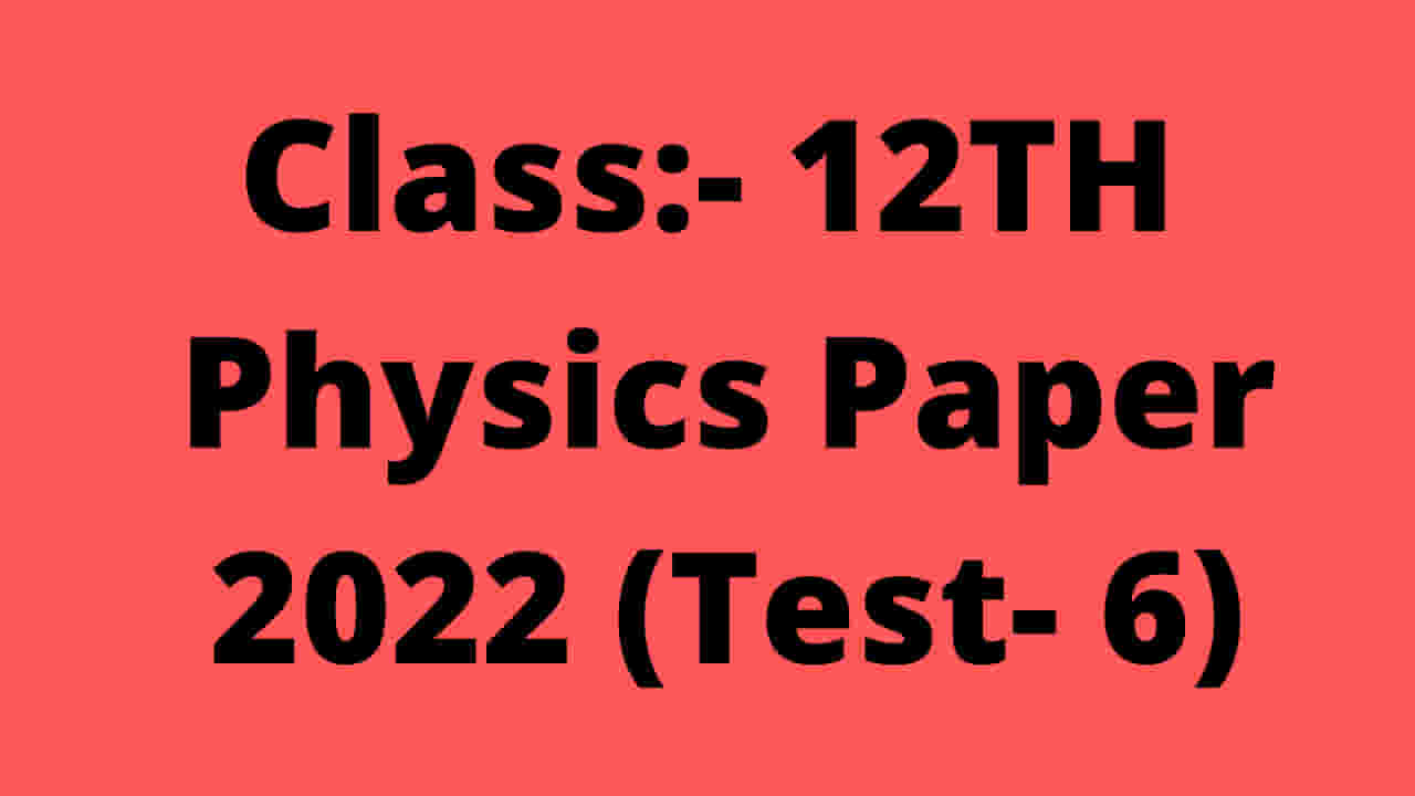 Class 12th Physics Paper 2022 Test 6