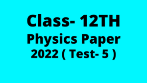 Class 12th Physics Paper 2022 Test 5